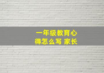 一年级教育心得怎么写 家长